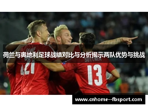 荷兰与奥地利足球战绩对比与分析揭示两队优势与挑战 荷兰与奥地利足球战绩对比与分析揭示两队优势与挑战