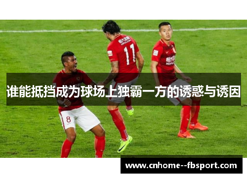 谁能抵挡成为球场上独霸一方的诱惑与诱因 谁能抵挡成为球场上独霸一方的诱惑与诱因