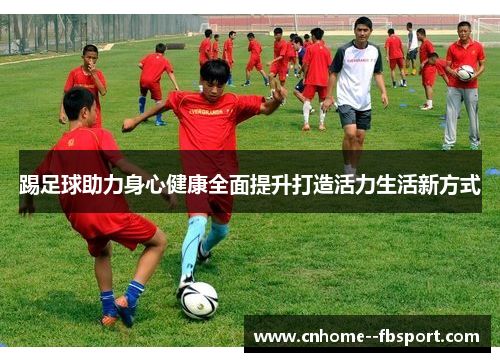踢足球助力身心健康全面提升打造活力生活新方式