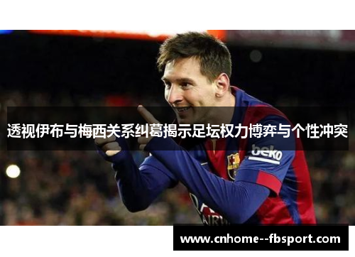 透视伊布与梅西关系纠葛揭示足坛权力博弈与个性冲突 透视伊布与梅西关系纠葛揭示足坛权力博弈与个性冲突