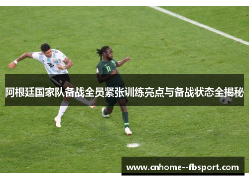 阿根廷国家队备战全员紧张训练亮点与备战状态全揭秘