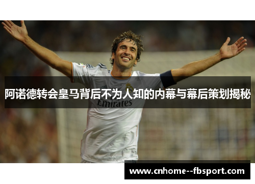 阿诺德转会皇马背后不为人知的内幕与幕后策划揭秘