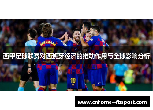 西甲足球联赛对西班牙经济的推动作用与全球影响分析 西甲足球联赛对西班牙经济的推动作用与全球影响分析