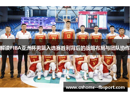解读FIBA亚洲杯男篮入选赛胜利背后的战略布局与团队协作