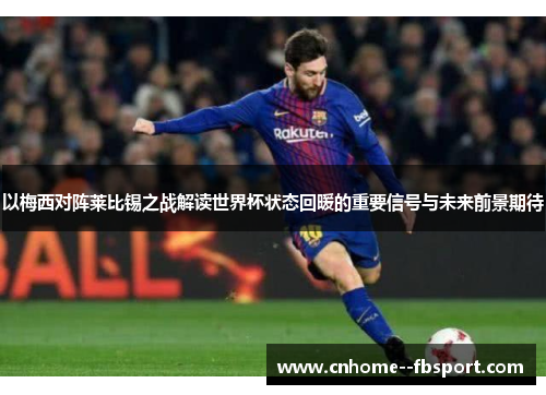 以梅西对阵莱比锡之战解读世界杯状态回暖的重要信号与未来前景期待 以梅西对阵莱比锡之战解读世界杯状态回暖的重要信号与未来前景期待