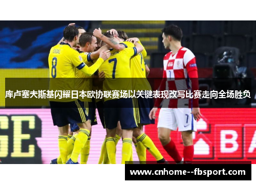 库卢塞夫斯基闪耀日本欧协联赛场以关键表现改写比赛走向全场胜负 库卢塞夫斯基闪耀日本欧协联赛场以关键表现改写比赛走向全场胜负