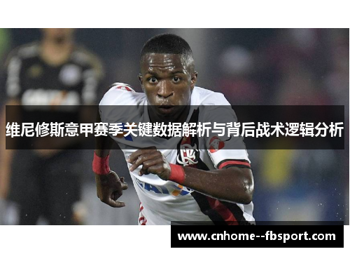 维尼修斯意甲赛季关键数据解析与背后战术逻辑分析 维尼修斯意甲赛季关键数据解析与背后战术逻辑分析