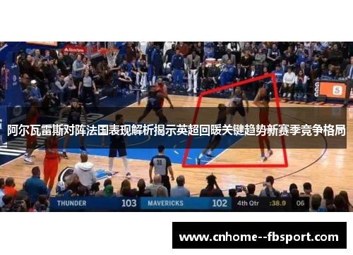 阿尔瓦雷斯对阵法国表现解析揭示英超回暖关键趋势新赛季竞争格局