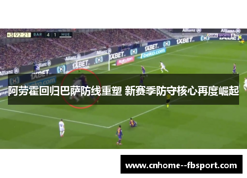 阿劳霍回归巴萨防线重塑 新赛季防守核心再度崛起