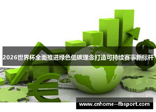 2026世界杯全面推进绿色低碳理念打造可持续赛事新标杆 2026世界杯全面推进绿色低碳理念打造可持续赛事新标杆