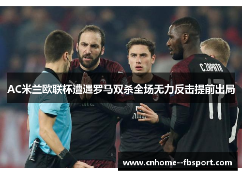 AC米兰欧联杯遭遇罗马双杀全场无力反击提前出局 AC米兰欧联杯遭遇罗马双杀全场无力反击提前出局