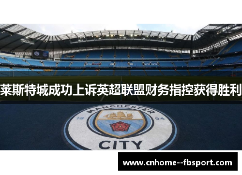 莱斯特城成功上诉英超联盟财务指控获得胜利 莱斯特城成功上诉英超联盟财务指控获得胜利