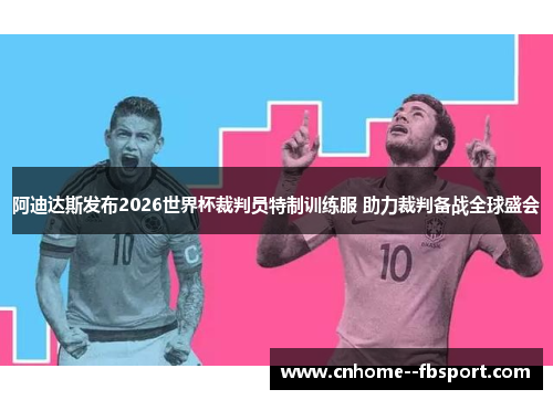 阿迪达斯发布2026世界杯裁判员特制训练服 助力裁判备战全球盛会 阿迪达斯发布2026世界杯裁判员特制训练服 助力裁判备战全球盛会