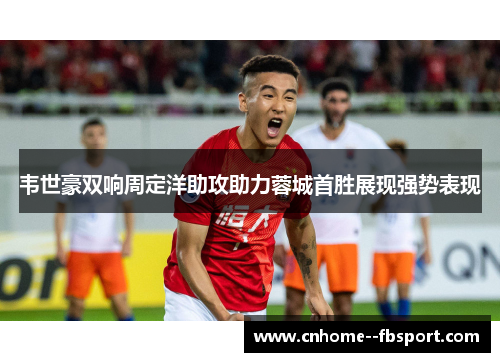 韦世豪双响周定洋助攻助力蓉城首胜展现强势表现 韦世豪双响周定洋助攻助力蓉城首胜展现强势表现