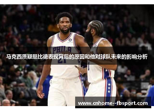 马克西质疑恩比德表现背后的原因和他对球队未来的影响分析