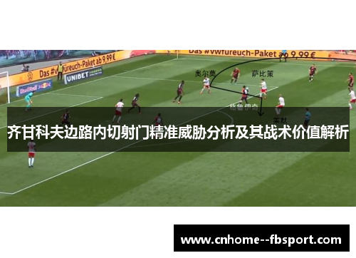 齐甘科夫边路内切射门精准威胁分析及其战术价值解析