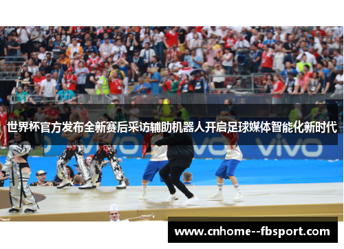 世界杯官方发布全新赛后采访辅助机器人开启足球媒体智能化新时代