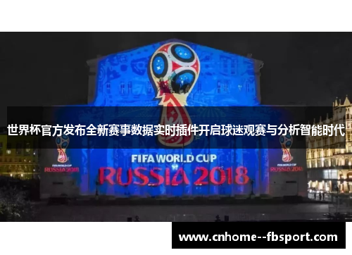 世界杯官方发布全新赛事数据实时插件开启球迷观赛与分析智能时代