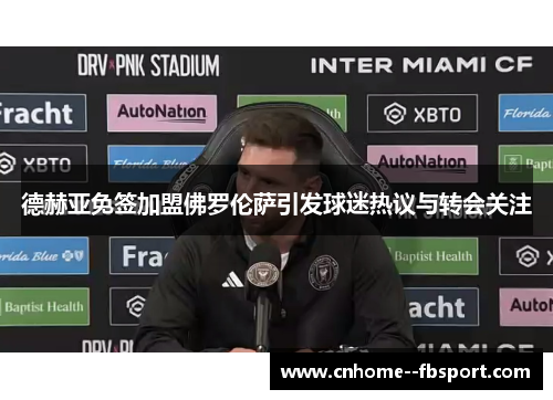 德赫亚免签加盟佛罗伦萨引发球迷热议与转会关注