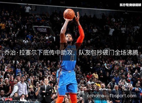 乔治·拉塞尔下底传中助攻，队友包抄破门全场沸腾