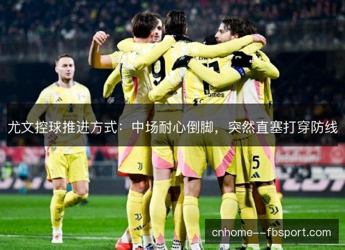 尤文控球推进方式：中场耐心倒脚，突然直塞打穿防线